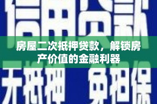 临翔房屋二次抵押贷款，解锁房产价值的金融利器
