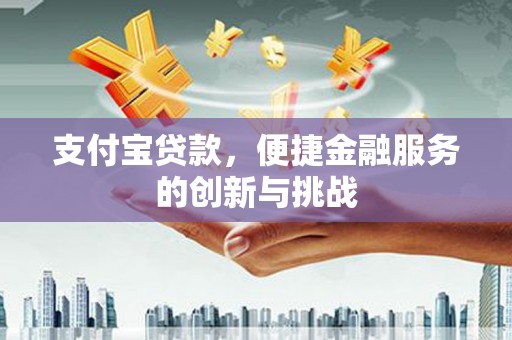临翔支付宝贷款，便捷金融服务的创新与挑战