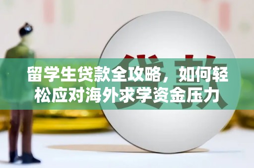 临翔留学生贷款全攻略，如何轻松应对海外求学资金压力