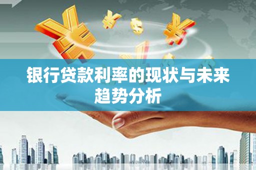 临翔银行贷款利率的现状与未来趋势分析
