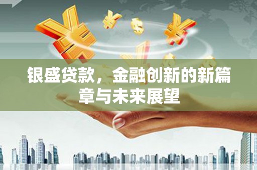 临翔银盛贷款，金融创新的新篇章与未来展望
