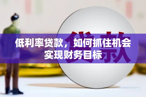 临翔低利率贷款，如何抓住机会实现财务目标