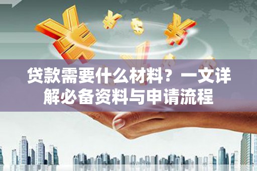 临翔贷款需要什么材料？一文详解必备资料与申请流程