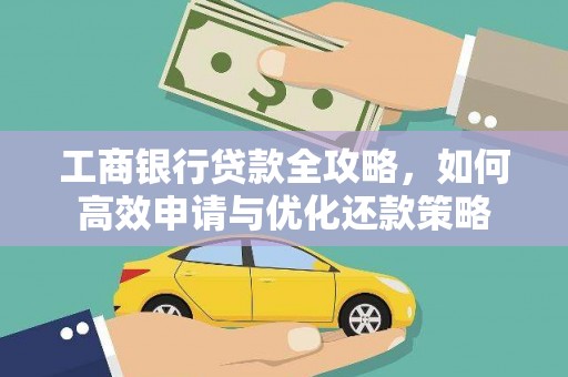 临翔工商银行贷款全攻略，如何高效申请与优化还款策略