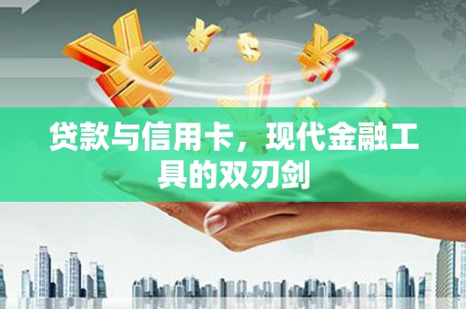 临翔贷款与信用卡，现代金融工具的双刃剑