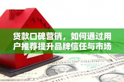 临翔贷款口碑营销，如何通过用户推荐提升品牌信任与市场份额