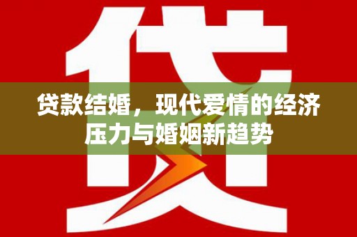 临翔贷款结婚，现代爱情的经济压力与婚姻新趋势