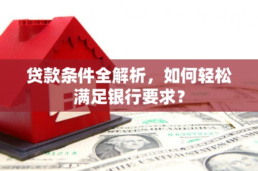 临翔贷款条件全解析，如何轻松满足银行要求？