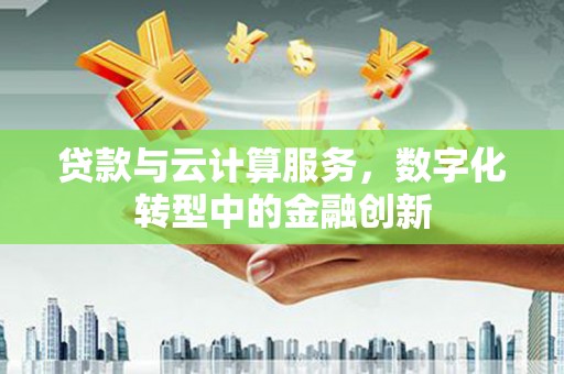 临翔贷款与云计算服务，数字化转型中的金融创新