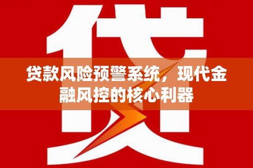 临翔贷款风险预警系统,现代金融风控的核心利器 临翔贷款风险预警系统,现代金融风控的核心利器