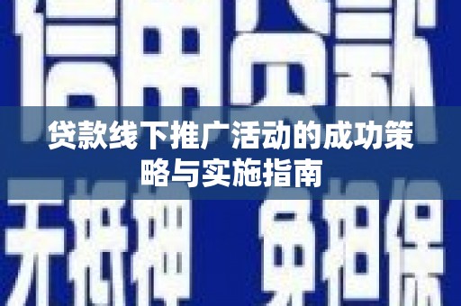 临翔贷款线下推广活动的成功策略与实施指南