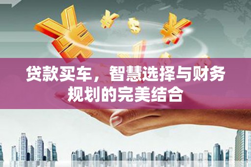 临翔贷款买车，智慧选择与财务规划的完美结合