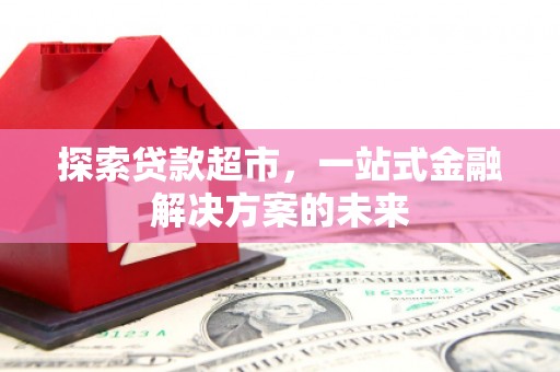 临翔探索贷款超市，一站式金融解决方案的未来
