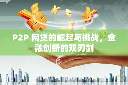 临翔P2P 网贷的崛起与挑战，金融创新的双刃剑