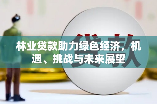 临翔林业贷款助力绿色经济，机遇、挑战与未来展望