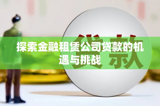 临翔探索金融租赁公司贷款的机遇与挑战