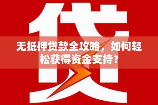 临翔无抵押贷款全攻略，如何轻松获得资金支持？