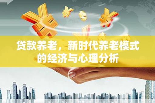 临翔贷款养老，新时代养老模式的经济与心理分析