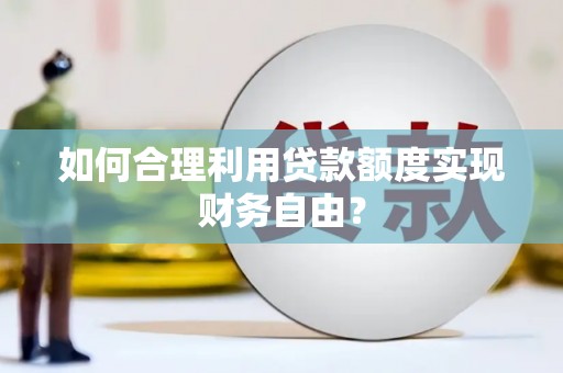 临翔如何合理利用贷款额度实现财务自由？