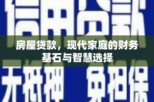 临翔房屋贷款，现代家庭的财务基石与智慧选择