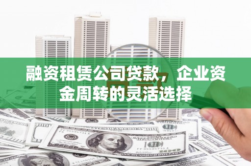 临翔融资租赁公司贷款，企业资金周转的灵活选择