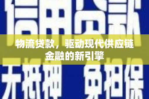 临翔物流贷款，驱动现代供应链金融的新引擎