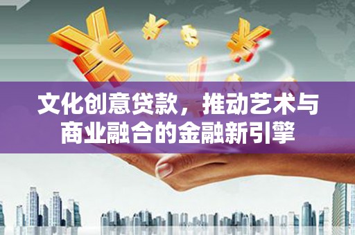 临翔文化创意贷款，推动艺术与商业融合的金融新引擎