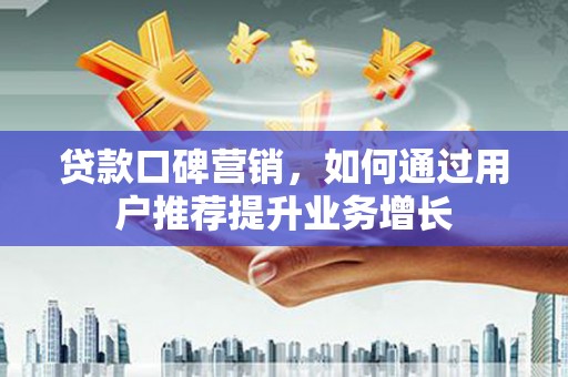 临翔贷款口碑营销，如何通过用户推荐提升业务增长