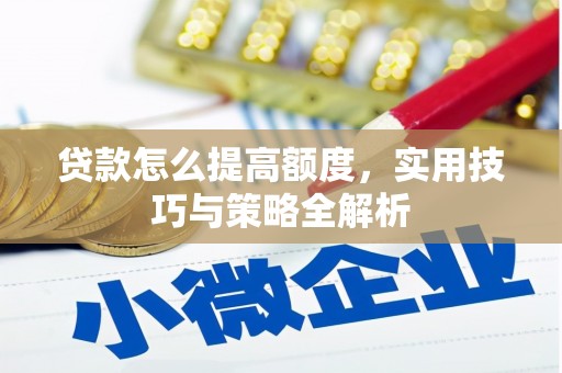 临翔贷款怎么提高额度，实用技巧与策略全解析