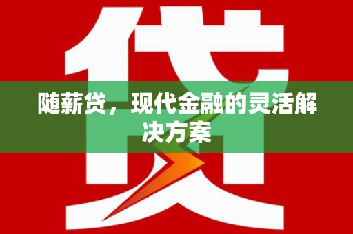 临翔随薪贷，现代金融的灵活解决方案