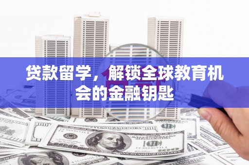 临翔贷款留学，解锁全球教育机会的金融钥匙