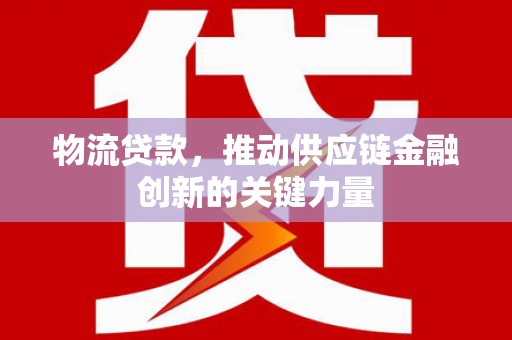 临翔物流贷款，推动供应链金融创新的关键力量