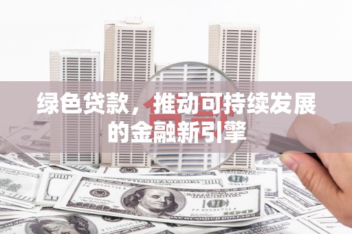 临翔绿色贷款，推动可持续发展的金融新引擎