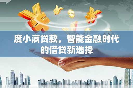 临翔度小满贷款，智能金融时代的借贷新选择