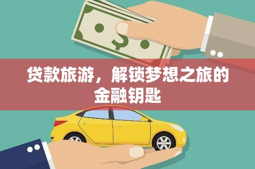 临翔贷款旅游，解锁梦想之旅的金融钥匙