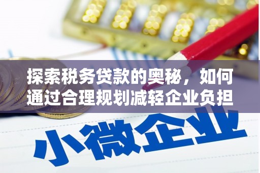 临翔探索税务贷款的奥秘，如何通过合理规划减轻企业负担