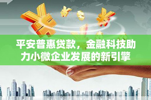 临翔平安普惠贷款，金融科技助力小微企业发展的新引擎