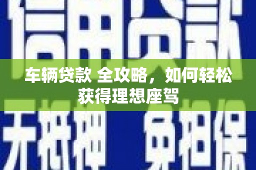临翔车辆贷款 全攻略，如何轻松获得理想座驾