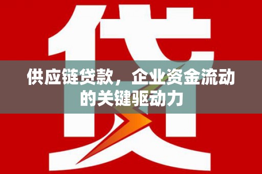 临翔供应链贷款，企业资金流动的关键驱动力