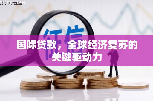 临翔国际贷款，全球经济复苏的关键驱动力