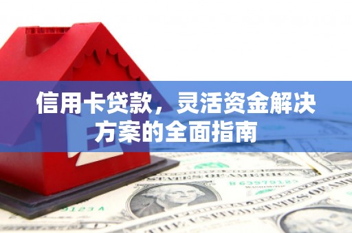 临翔信用卡贷款，灵活资金解决方案的全面指南