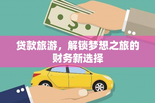 临翔贷款旅游，解锁梦想之旅的财务新选择