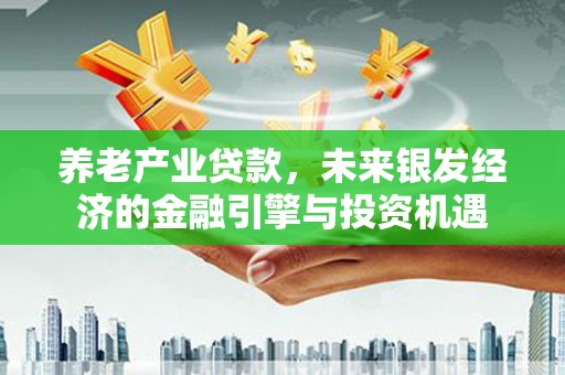 临翔养老产业贷款，未来银发经济的金融引擎与投资机遇