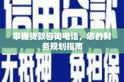 临翔掌握贷款咨询电话，您的财务规划指南