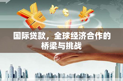 临翔国际贷款，全球经济合作的桥梁与挑战