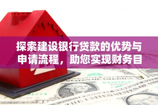 临翔探索建设银行贷款的优势与申请流程，助您实现财务目标