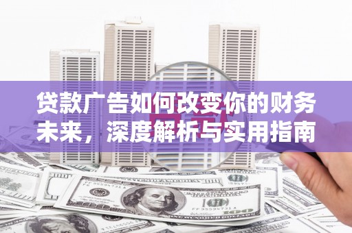 临翔贷款广告如何改变你的财务未来，深度解析与实用指南