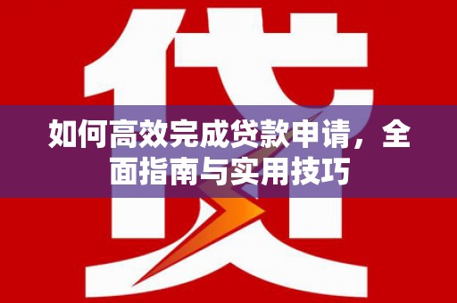 临翔如何高效完成贷款申请，全面指南与实用技巧