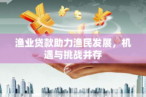 临翔渔业贷款助力渔民发展，机遇与挑战并存