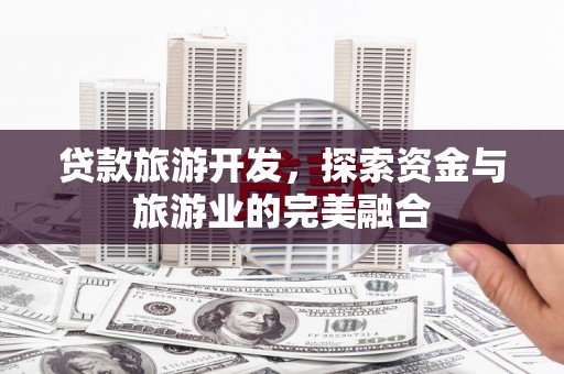 临翔贷款旅游开发，探索资金与旅游业的完美融合